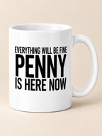 EVERYTHING WILL BE FINE PENNY IS HERE NOW mug white mockup