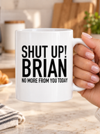 SHUT UP! BRIAN NO MORE FROM YOU TODAY mug handheld-white mockup
