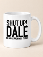SHUT UP! DALE NO MORE FROM YOU TODAY mug white mockup