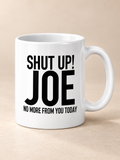SHUT UP! JOE NO MORE FROM YOU TODAY mug white mockup