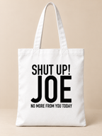 SHUT UP! JOE NO MORE FROM YOU TODAY tote white mockup